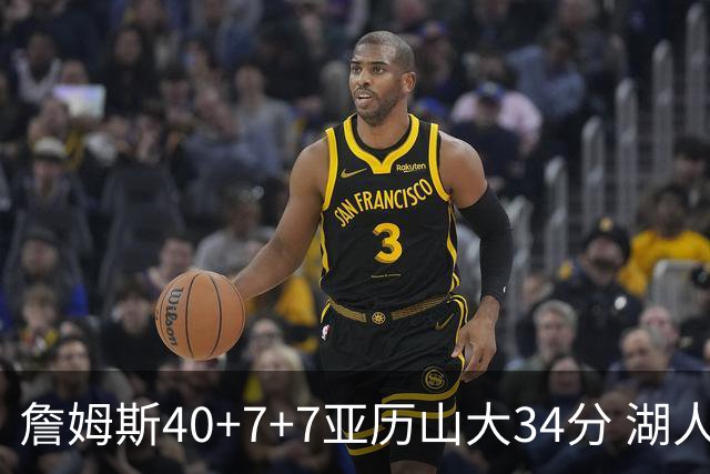 詹姆斯40+7+7亚历山大34分 湖人赢球结束4连败